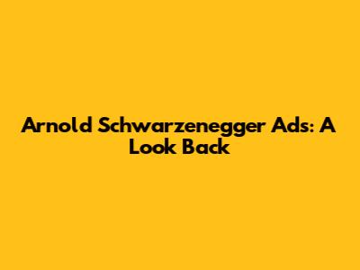 Arnold Schwarzenegger Ads: A Look Back