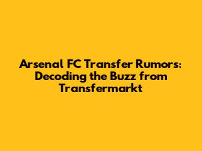 Arsenal FC Transfer Rumors: Decoding the Buzz from Transfermarkt