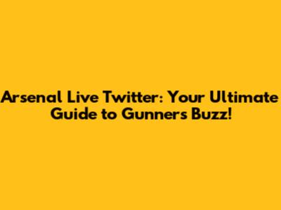 Arsenal Live Twitter: Your Ultimate Guide to Gunners Buzz!