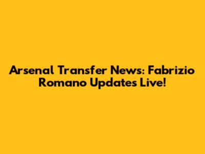 Arsenal Transfer News: Fabrizio Romano Updates Live!
