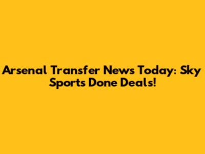 Arsenal Transfer News Today: Sky Sports Done Deals!