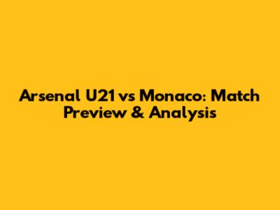 Arsenal U21 vs Monaco: Match Preview & Analysis