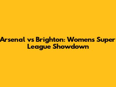 Arsenal vs Brighton: Women's Super League Showdown