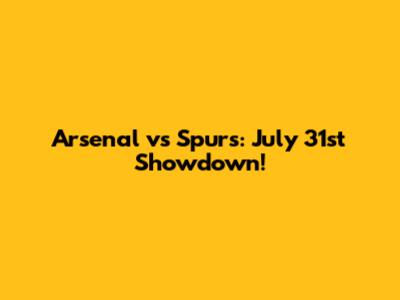 Arsenal vs Spurs: July 31st Showdown!