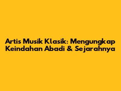 Artis Musik Klasik: Mengungkap Keindahan Abadi & Sejarahnya