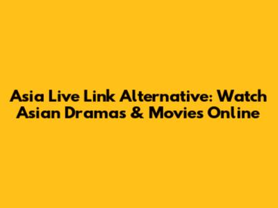 Asia Live Link Alternative: Watch Asian Dramas & Movies Online