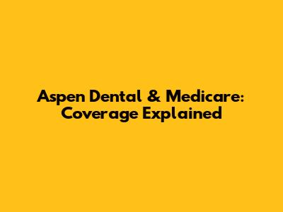 Aspen Dental & Medicare: Coverage Explained