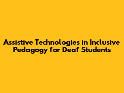 Assistive Technologies in Inclusive Pedagogy for Deaf Students