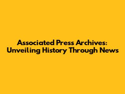Associated Press Archives: Unveiling History Through News