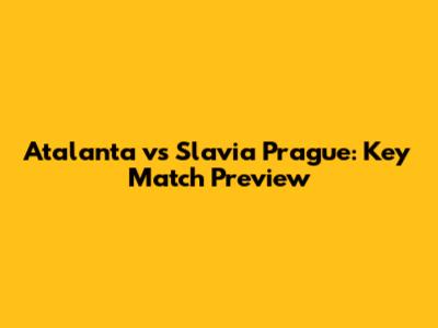 Atalanta vs Slavia Prague: Key Match Preview