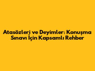 Atasözleri ve Deyimler: Konuşma Sınavı İçin Kapsamlı Rehber
