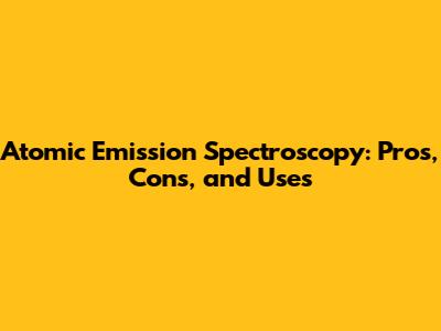 Atomic Emission Spectroscopy: Pros, Cons, and Uses