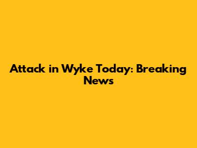 Attack in Wyke Today: Breaking News