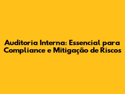 Auditoria Interna: Essencial para Compliance e Mitigação de Riscos