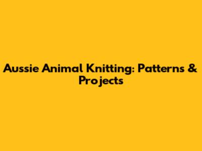 Aussie Animal Knitting: Patterns & Projects