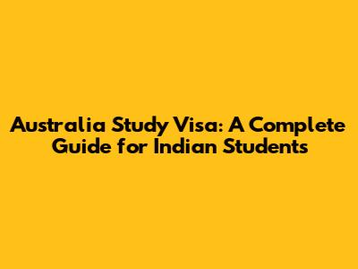 Australia Study Visa: A Complete Guide for Indian Students