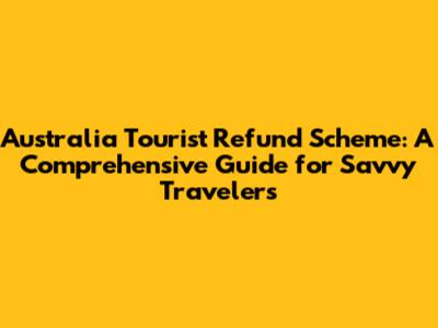 Australia Tourist Refund Scheme: A Comprehensive Guide for Savvy Travelers