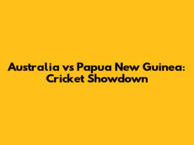 Australia vs Papua New Guinea: Cricket Showdown