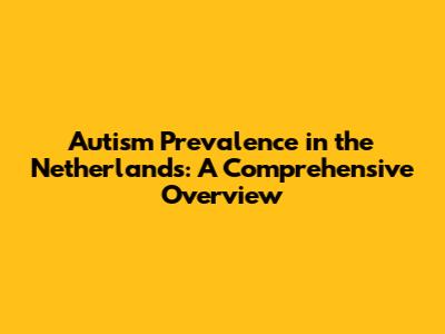 Autism Prevalence in the Netherlands: A Comprehensive Overview