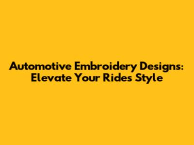 Automotive Embroidery Designs: Elevate Your Ride's Style