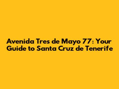Avenida Tres de Mayo 77: Your Guide to Santa Cruz de Tenerife