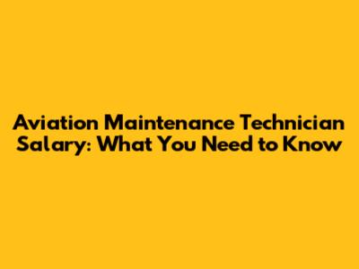 Aviation Maintenance Technician Salary: What You Need to Know