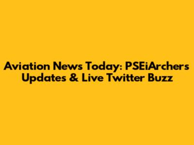 Aviation News Today: PSEiArchers Updates & Live Twitter Buzz