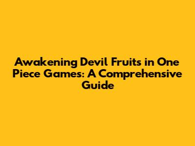 Awakening Devil Fruits in One Piece Games: A Comprehensive Guide