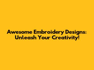 Awesome Embroidery Designs: Unleash Your Creativity!