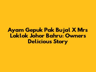 Ayam Gepuk Pak Bujal X Mrs Loklok Johor Bahru: Owner's Delicious Story