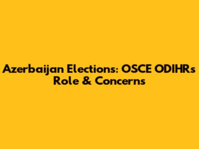 Azerbaijan Elections: OSCE ODIHR's Role & Concerns