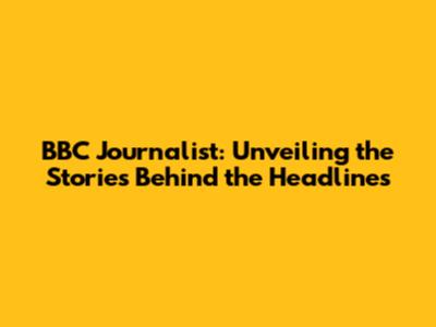 BBC Journalist: Unveiling the Stories Behind the Headlines