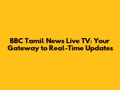 BBC Tamil News Live TV: Your Gateway to Real-Time Updates