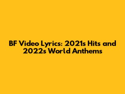 BF Video Lyrics: 2021's Hits and 2022's World Anthems
