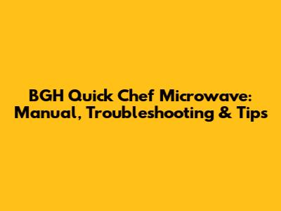 BGH Quick Chef Microwave: Manual, Troubleshooting & Tips