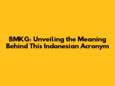 BMKG: Unveiling the Meaning Behind This Indonesian Acronym