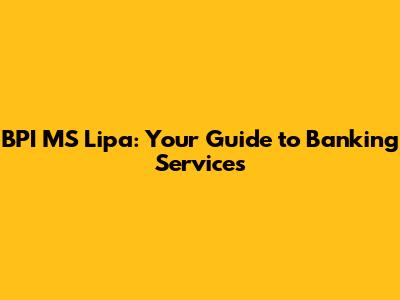 BPI MS Lipa: Your Guide to Banking Services