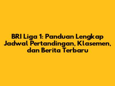 BRI Liga 1: Panduan Lengkap Jadwal Pertandingan, Klasemen, dan Berita Terbaru