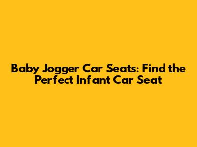 Baby Jogger Car Seats: Find the Perfect Infant Car Seat