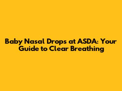 Baby Nasal Drops at ASDA: Your Guide to Clear Breathing