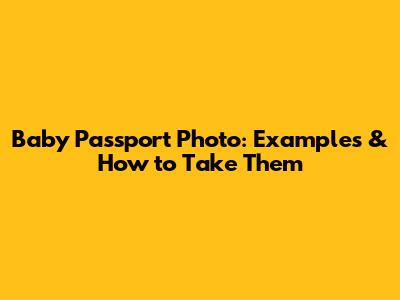 Baby Passport Photo: Examples & How to Take Them