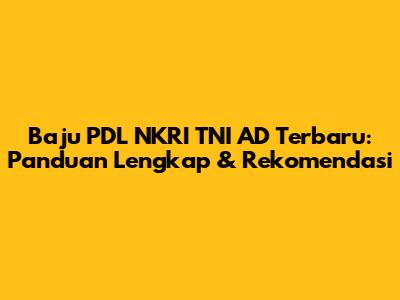 Baju PDL NKRI TNI AD Terbaru: Panduan Lengkap & Rekomendasi