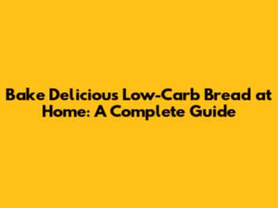 Bake Delicious Low-Carb Bread at Home: A Complete Guide