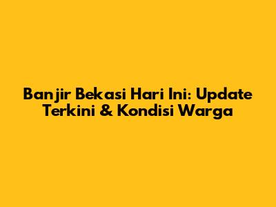 Banjir Bekasi Hari Ini: Update Terkini & Kondisi Warga