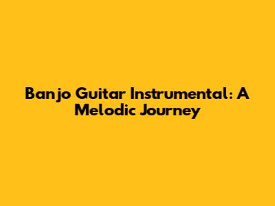 Banjo Guitar Instrumental: A Melodic Journey