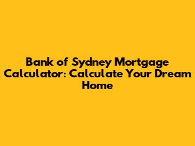 Bank of Sydney Mortgage Calculator: Calculate Your Dream Home