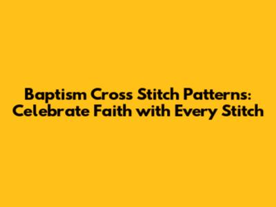 Baptism Cross Stitch Patterns: Celebrate Faith with Every Stitch