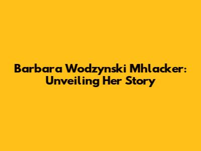 Barbara Wodzynski Mhlacker: Unveiling Her Story