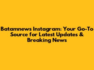 Batamnews Instagram: Your Go-To Source for Latest Updates & Breaking News