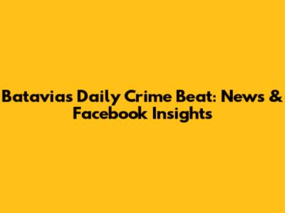 Batavia's Daily Crime Beat: News & Facebook Insights